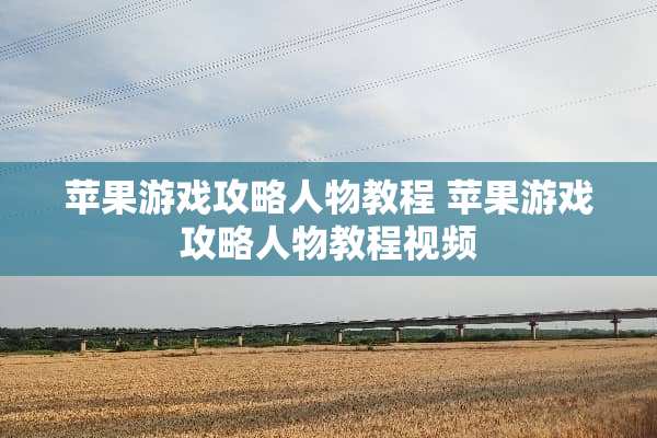 苹果游戏攻略人物教程 苹果游戏攻略人物教程视频
