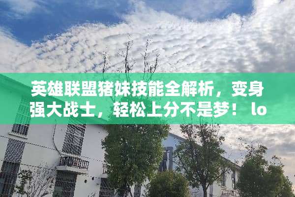 英雄联盟猪妹技能全解析，变身强大战士，轻松上分不是梦！ lol猪妹技能介绍