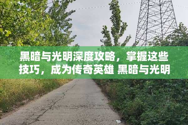 黑暗与光明深度攻略，掌握这些技巧，成为传奇英雄 黑暗与光明攻略