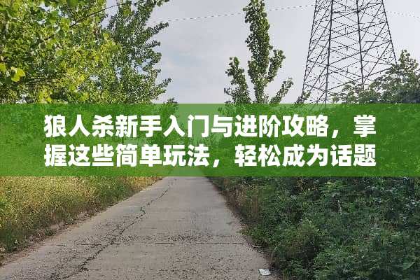 狼人杀新手入门与进阶攻略，掌握这些简单玩法，轻松成为话题终结者 狼人杀简单玩法