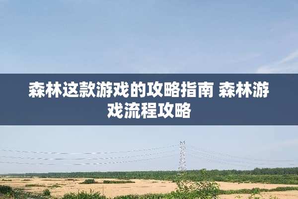 森林这款游戏的攻略指南 森林游戏流程攻略
