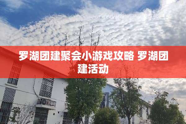 罗湖团建聚会小游戏攻略 罗湖团建活动