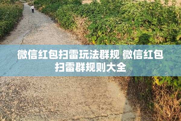 微信红包扫雷玩法群规 微信红包扫雷群规则大全