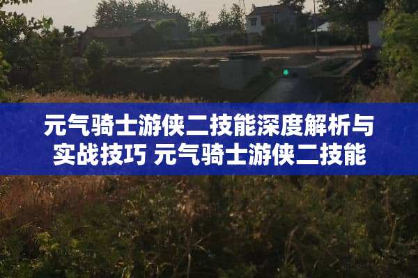 元气骑士游侠二技能深度解析与实战技巧 元气骑士游侠二技能