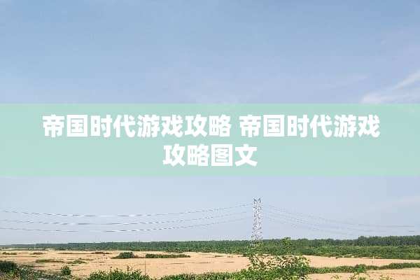 帝国时代游戏攻略 帝国时代游戏攻略图文
