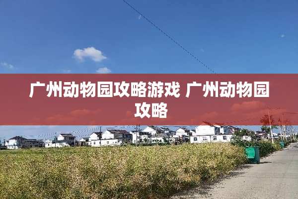 广州动物园攻略游戏 广州动物园 攻略