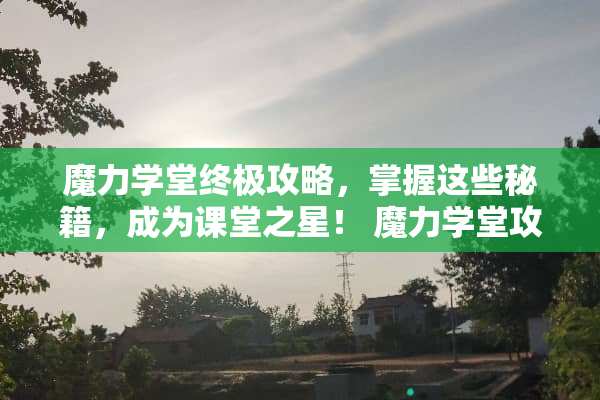 魔力学堂终极攻略，掌握这些秘籍，成为课堂之星！ 魔力学堂攻略