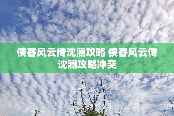 侠客风云传沈澜攻略 侠客风云传沈澜攻略冲突