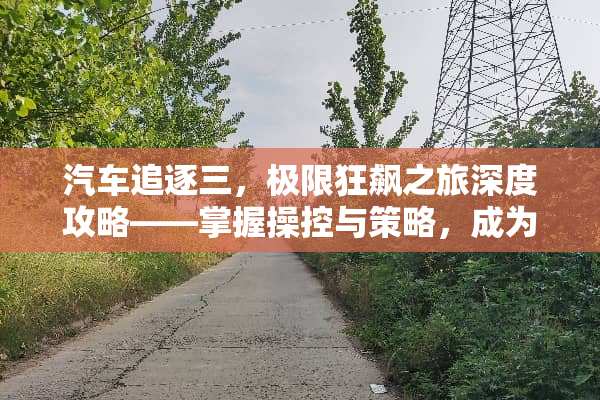 汽车追逐三，极限狂飙之旅深度攻略——掌握操控与策略，成为街头霸主 汽车追逐三游戏攻略
