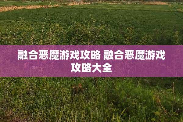 融合恶魔游戏攻略 融合恶魔游戏攻略大全