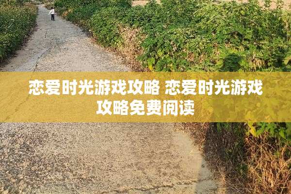 恋爱时光游戏攻略 恋爱时光游戏攻略免费阅读