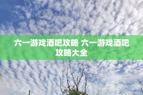 六一游戏酒吧攻略 六一游戏酒吧攻略大全