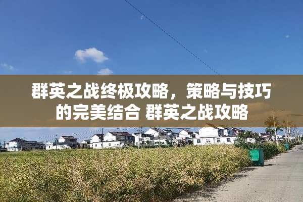 群英之战终极攻略，策略与技巧的完美结合 群英之战攻略