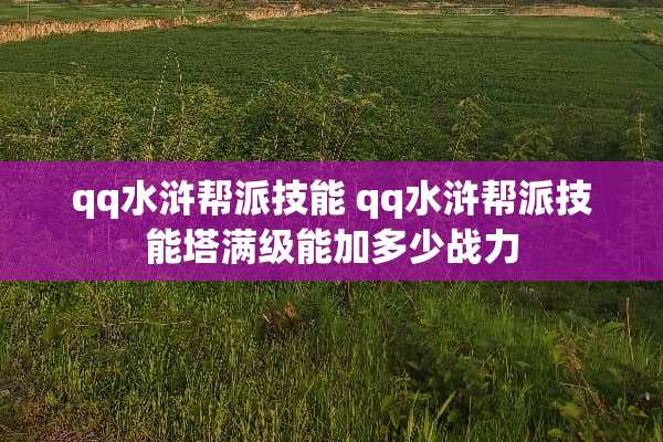 qq水浒帮派技能 qq水浒帮派技能塔满级能加多少战力