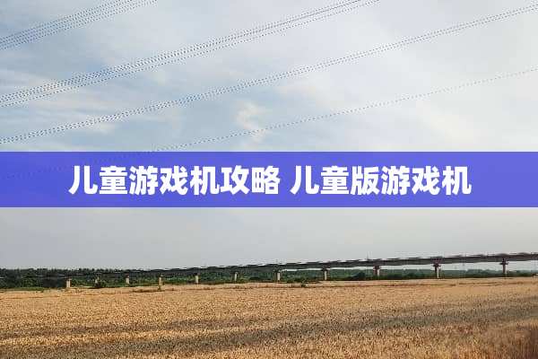 儿童游戏机攻略 儿童版游戏机