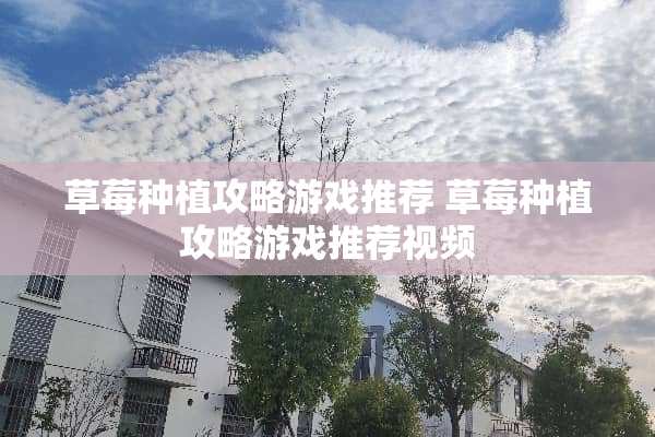 草莓种植攻略游戏推荐 草莓种植攻略游戏推荐视频