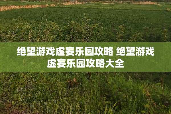 绝望游戏虚妄乐园攻略 绝望游戏虚妄乐园攻略大全