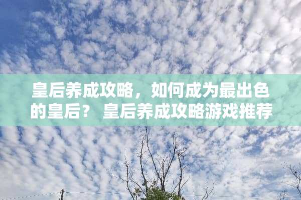 皇后养成攻略，如何成为最出色的皇后？ 皇后养成攻略游戏推荐