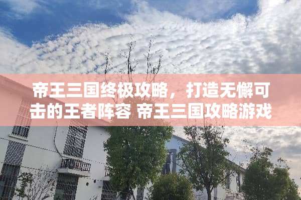 帝王三国终极攻略，打造无懈可击的王者阵容 帝王三国攻略游戏