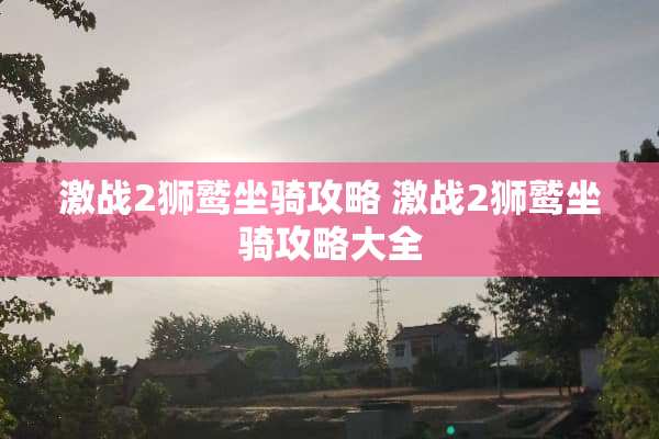 激战2狮鹫坐骑攻略 激战2狮鹫坐骑攻略大全