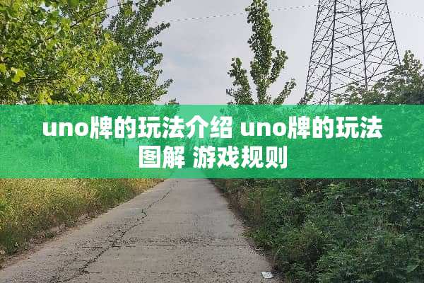 uno牌的玩法介绍 uno牌的玩法图解 游戏规则