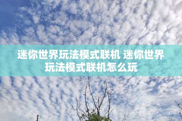 迷你世界玩法模式联机 迷你世界玩法模式联机怎么玩