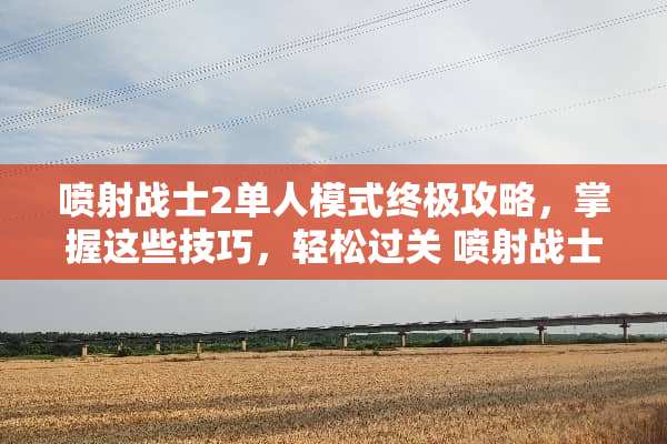 喷射战士2单人模式终极攻略，掌握这些技巧，轻松过关 喷射战士2单人模式攻略