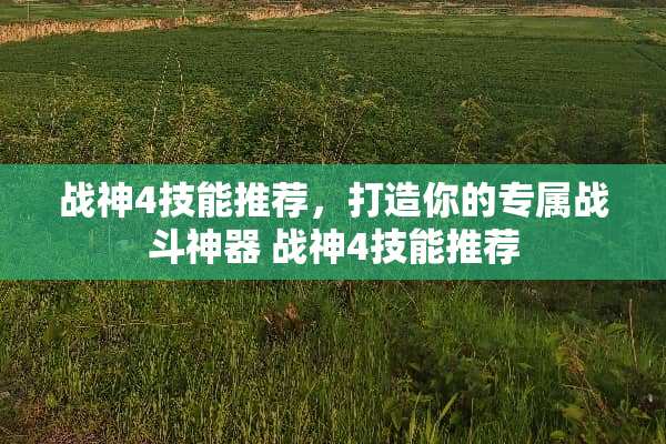 战神4技能推荐，打造你的专属战斗神器 战神4技能推荐