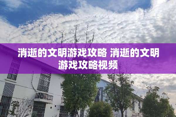 消逝的文明游戏攻略 消逝的文明游戏攻略视频