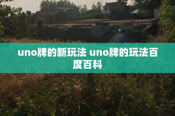 uno牌的新玩法 uno牌的玩法百度百科