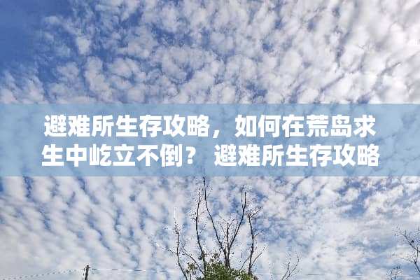 避难所生存攻略，如何在荒岛求生中屹立不倒？ 避难所生存攻略