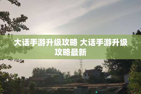 大话手游升级攻略 大话手游升级攻略最新