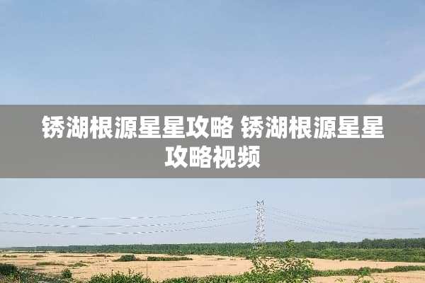 锈湖根源星星攻略 锈湖根源星星攻略视频