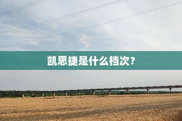 凯思捷是什么档次？