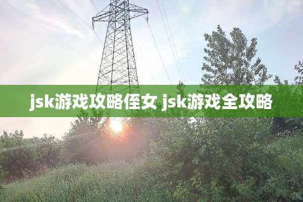 jsk游戏攻略侄女 jsk游戏全攻略