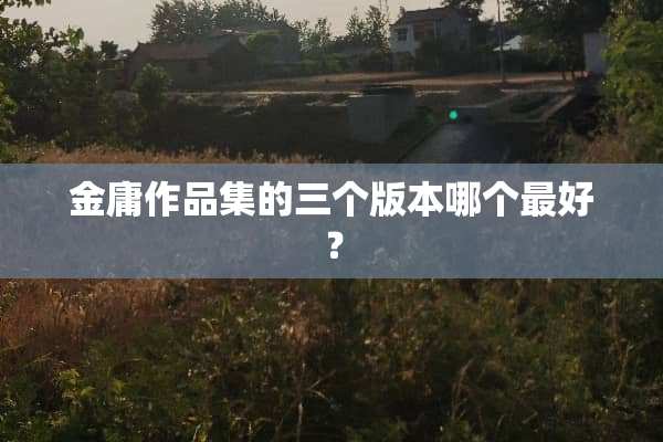 金庸作品集的三个版本哪个最好？