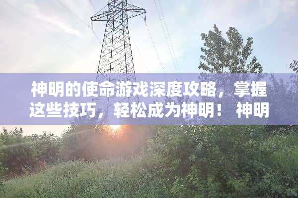 神明的使命游戏深度攻略，掌握这些技巧，轻松成为神明！ 神明的使命游戏攻略