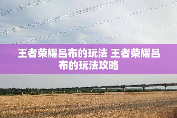 王者荣耀吕布的玩法 王者荣耀吕布的玩法攻略