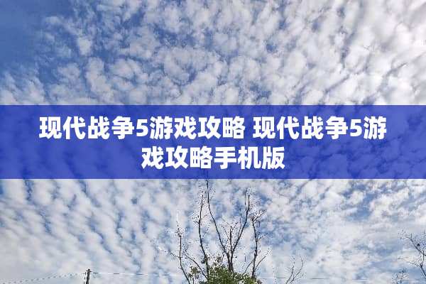 现代战争5游戏攻略 现代战争5游戏攻略手机版