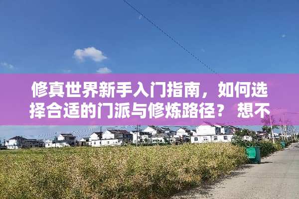 修真世界新手入门指南，如何选择合适的门派与**路径？ 想不想修真攻略门派