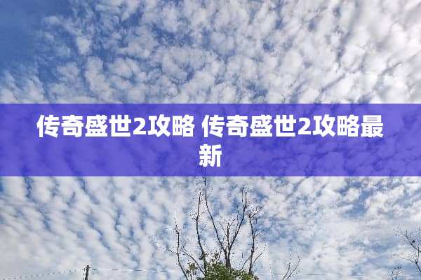 传奇盛世2攻略 传奇盛世2攻略最新