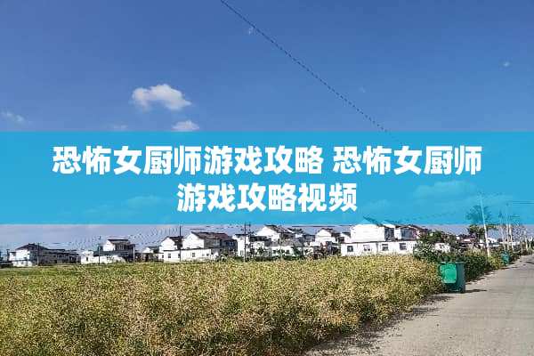 恐怖女厨师游戏攻略 恐怖女厨师游戏攻略视频