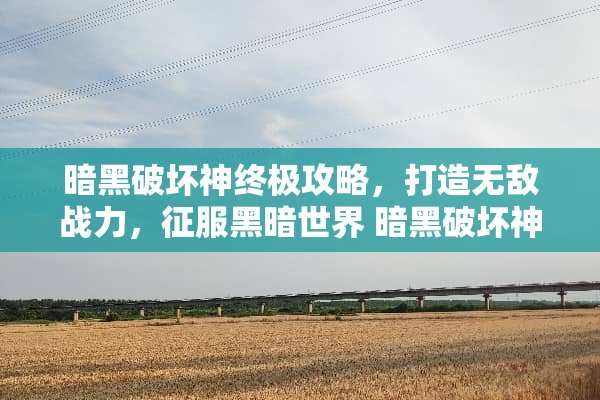 暗黑破坏神终极攻略，打造无敌战力，征服黑暗世界 暗黑破坏神攻略