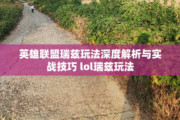 英雄联盟瑞兹玩法深度解析与实战技巧 lol瑞兹玩法