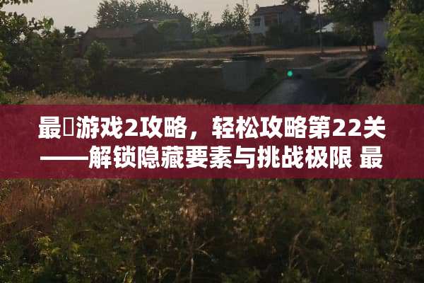 最囧游戏2攻略，轻松攻略第22关——解锁隐藏要素与挑战极限 最囧游戏2攻略第22