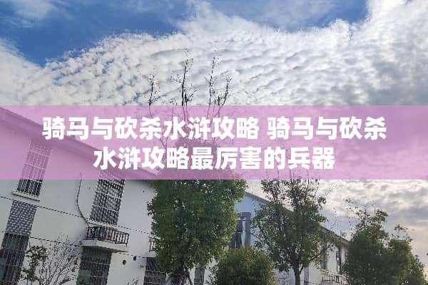 骑马与砍杀水浒攻略 骑马与砍杀水浒攻略最厉害的兵器