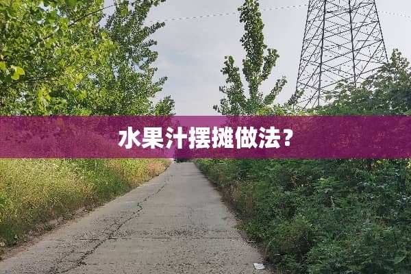 水果汁摆摊做法？