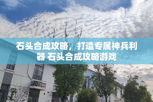 石头合成攻略，打造专属神兵利器 石头合成攻略游戏