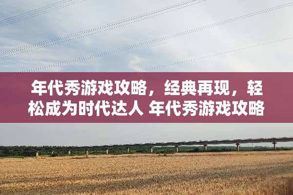 年代秀游戏攻略，经典再现，轻松成为时代达人 年代秀游戏攻略
