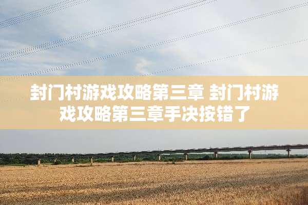 封门村游戏攻略第三章 封门村游戏攻略第三章手决按错了